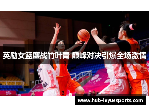 英励女篮鏖战竹叶青 巅峰对决引爆全场激情