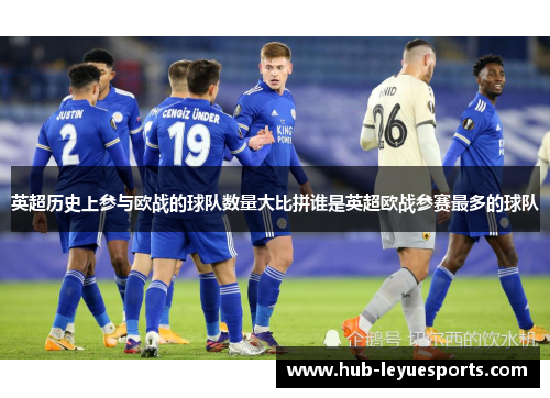 英超历史上参与欧战的球队数量大比拼谁是英超欧战参赛最多的球队 英超历史上参与欧战的球队数量大比拼谁是英超欧战参赛最多的球队