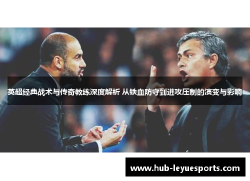 英超经典战术与传奇教练深度解析 从铁血防守到进攻压制的演变与影响