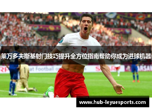 莱万多夫斯基射门技巧提升全方位指南帮助你成为进球机器