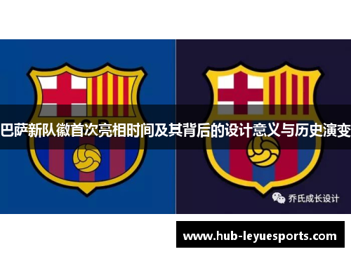 巴萨新队徽首次亮相时间及其背后的设计意义与历史演变 巴萨新队徽首次亮相时间及其背后的设计意义与历史演变