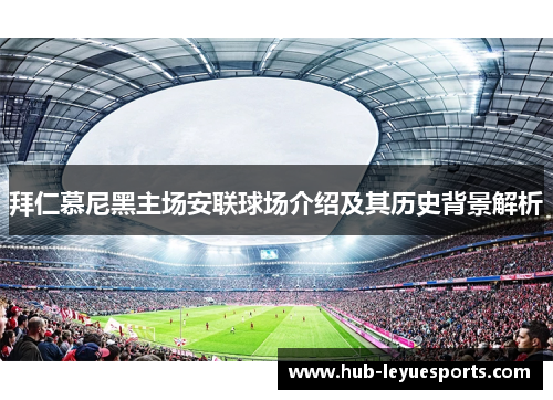 拜仁慕尼黑主场安联球场介绍及其历史背景解析 拜仁慕尼黑主场安联球场介绍及其历史背景解析