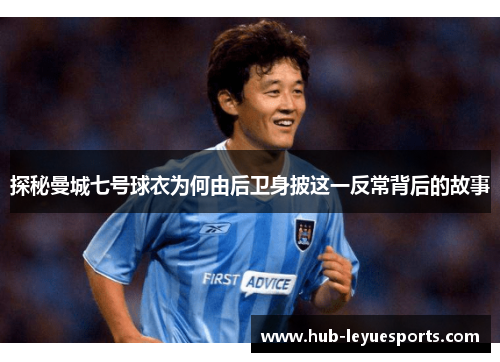 探秘曼城七号球衣为何由后卫身披这一反常背后的故事 探秘曼城七号球衣为何由后卫身披这一反常背后的故事