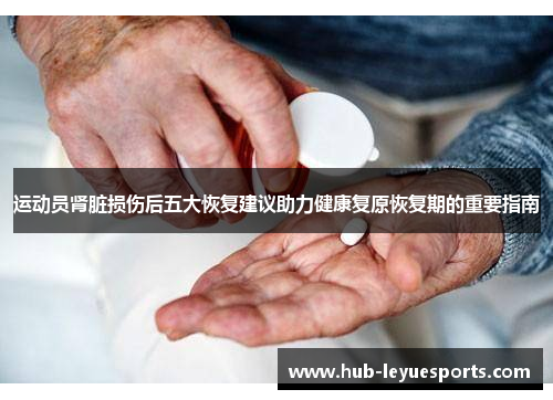 运动员肾脏损伤后五大恢复建议助力健康复原恢复期的重要指南 运动员肾脏损伤后五大恢复建议助力健康复原恢复期的重要指南