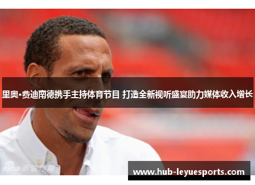 里奥·费迪南德携手主持体育节目 打造全新视听盛宴助力媒体收入增长