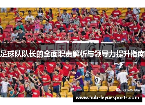 足球队队长的全面职责解析与领导力提升指南