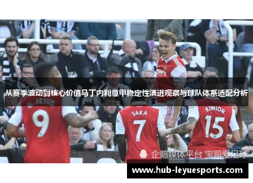 从赛季波动到核心价值马丁内利意甲稳定性演进观察与球队体系适配分析