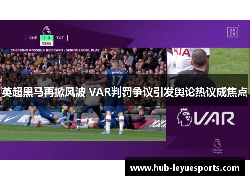 英超黑马再掀风波 VAR判罚争议引发舆论热议成焦点