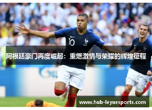 阿根廷豪门再度崛起：重燃激情与荣耀的辉煌征程