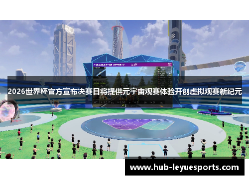 2026世界杯官方宣布决赛日将提供元宇宙观赛体验开创虚拟观赛新纪元 2026世界杯官方宣布决赛日将提供元宇宙观赛体验开创虚拟观赛新纪元