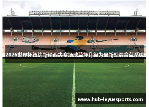 2026世界杯纽约新泽西决赛场地草坪升级为最新型混合草系统 2026世界杯纽约新泽西决赛场地草坪升级为最新型混合草系统