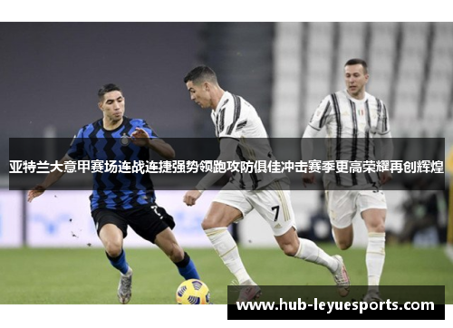 亚特兰大意甲赛场连战连捷强势领跑攻防俱佳冲击赛季更高荣耀再创辉煌 亚特兰大意甲赛场连战连捷强势领跑攻防俱佳冲击赛季更高荣耀再创辉煌