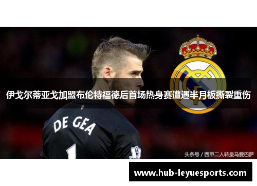 伊戈尔蒂亚戈加盟布伦特福德后首场热身赛遭遇半月板撕裂重伤