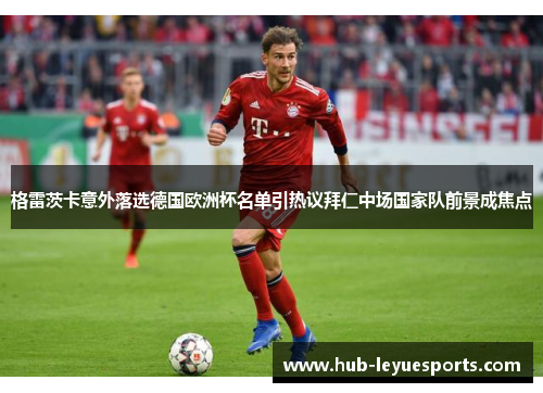 格雷茨卡意外落选德国欧洲杯名单引热议拜仁中场国家队前景成焦点