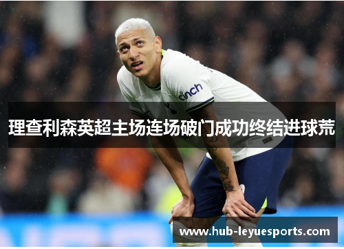 理查利森英超主场连场破门成功终结进球荒 理查利森英超主场连场破门成功终结进球荒