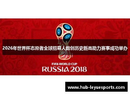 2026年世界杯志愿者全球招募人数创历史新高助力赛事成功举办 2026年世界杯志愿者全球招募人数创历史新高助力赛事成功举办